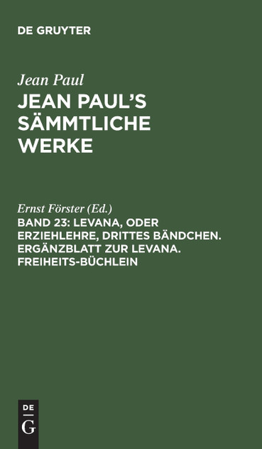 Jean Paul's Sämmtliche Werke, Band 23, Levana, oder Erziehlehre, drittes Bändchen. Ergänzblatt zur Levana. Freiheits-Büchlein Jean Paul's Sämmtliche Werke, Band 23, Levana, oder Erziehlehre, drittes Bändchen. Ergänzblatt zur Levana. Freiheits-Büchlein