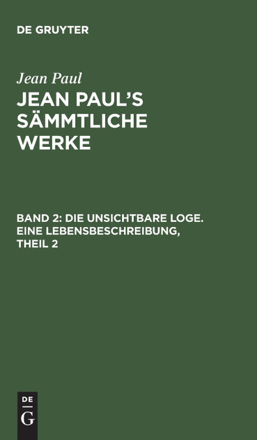 Jean Paul's Sämmtliche Werke, Band 2, Die unsichtbare Loge. Eine Lebensbeschreibung, Theil 2 Jean Paul's Sämmtliche Werke, Band 2, Die unsichtbare Loge. Eine Lebensbeschreibung, Theil 2