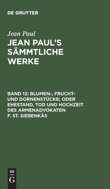 Jean Paul's Sämmtliche Werke, Band 12, Blumen-, Frucht- und Dornenstücke; oder Ehestand, Tod und Hochzeit des Armenadvokaten F. St. Siebenkäs