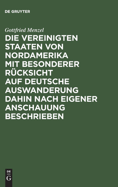 Die Vereinigten Staaten von Nordamerika mit besonderer Rücksicht auf deutsche Auswanderung dahin nach eigener Anschauung beschrieben Die Vereinigten Staaten von Nordamerika mit besonderer Rücksicht auf deutsche Auswanderung dahin nach eigener Anschauung beschrieben