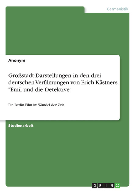 Großstadt-Darstellungen in den drei deutschen Verfilmungen von Erich Kästners "Emil und die Detektive" Großstadt-Darstellungen in den drei deutschen Verfilmungen von Erich Kästners "Emil und die Detektive"