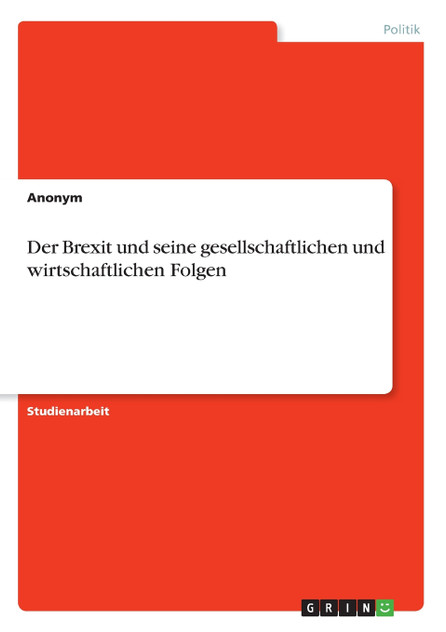 Der Brexit und seine gesellschaftlichen und wirtschaftlichen Folgen Der Brexit und seine gesellschaftlichen und wirtschaftlichen Folgen