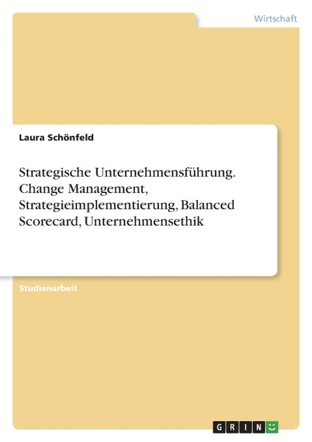 Strategische Unternehmensführung. Change Management, Strategieimplementierung, Balanced Scorecard, Unternehmensethik Strategische Unternehmensführung. Change Management, Strategieimplementierung, Balanced Scorecard, Unternehmensethik