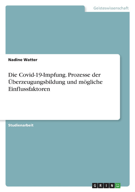 Die Covid-19-Impfung. Prozesse der Überzeugungsbildung und mögliche Einflussfaktoren Die Covid-19-Impfung. Prozesse der Überzeugungsbildung und mögliche Einflussfaktoren