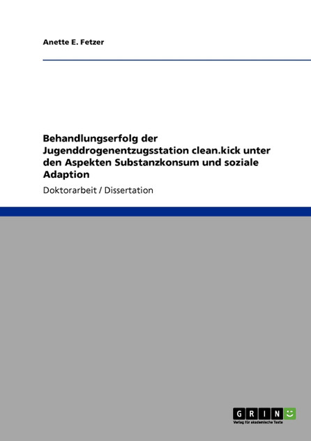 Behandlungserfolg der Jugenddrogenentzugsstation clean.kick unter den Aspekten Substanzkonsum und soziale Adaption Behandlungserfolg der Jugenddrogenentzugsstation clean.kick unter den Aspekten Substanzkonsum und soziale Adaption