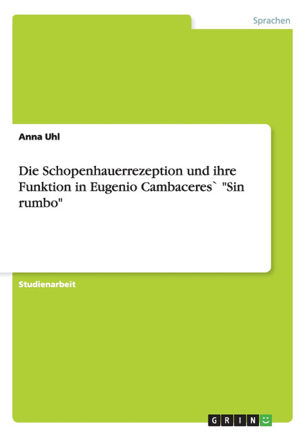 Die Schopenhauerrezeption und ihre Funktion in Eugenio Cambaceres` "Sin rumbo" Die Schopenhauerrezeption und ihre Funktion in Eugenio Cambaceres` "Sin rumbo"