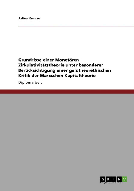 Grundrisse einer Monetären Zirkulativitätstheorie unter besonderer Berücksichtigung einer geldtheorethischen Kritik der Marxschen Kapitaltheorie Grundrisse einer Monetären Zirkulativitätstheorie unter besonderer Berücksichtigung einer geldtheorethischen Kritik der Marxschen Kapitaltheorie