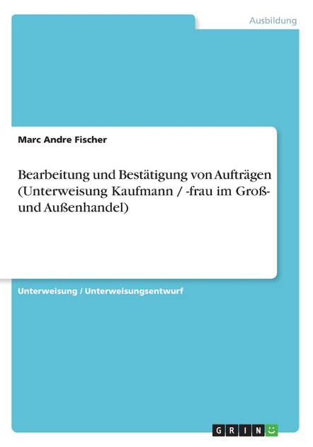 Bearbeitung und Bestätigung von Aufträgen (Unterweisung Kaufmann / -frau im Groß- und Außenhandel) Bearbeitung und Bestätigung von Aufträgen (Unterweisung Kaufmann / -frau im Groß- und Außenhandel)