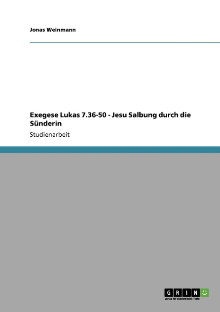 Exegese Lukas 7.36-50 - Jesu Salbung durch die Sünderin Exegese Lukas 7.36-50 - Jesu Salbung durch die Sünderin