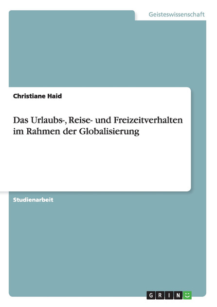 Das Urlaubs-, Reise- und Freizeitverhalten im Rahmen der Globalisierung Das Urlaubs-, Reise- und Freizeitverhalten im Rahmen der Globalisierung