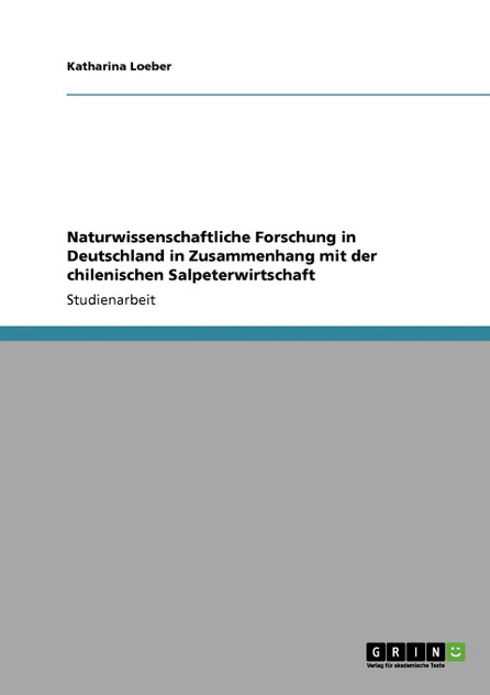 Naturwissenschaftliche Forschung in Deutschland in Zusammenhang mit der chilenischen Salpeterwirtschaft Naturwissenschaftliche Forschung in Deutschland in Zusammenhang mit der chilenischen Salpeterwirtschaft