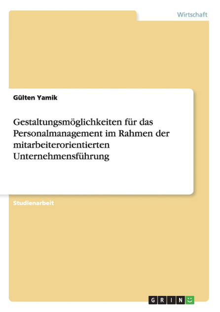 Gestaltungsmöglichkeiten für das Personalmanagement im Rahmen der mitarbeiterorientierten Unternehmensführung Gestaltungsmöglichkeiten für das Personalmanagement im Rahmen der mitarbeiterorientierten Unternehmensführung