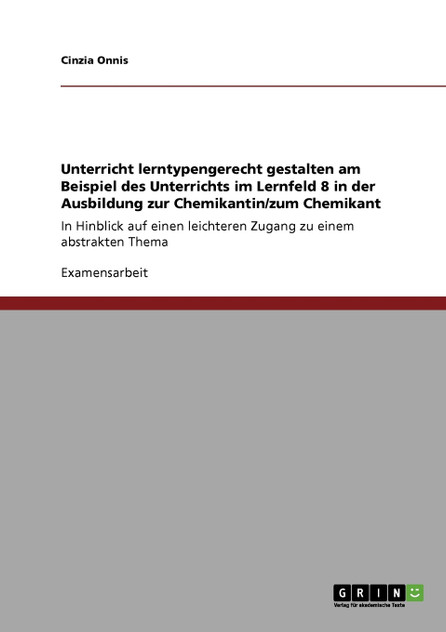 Unterricht lerntypengerecht gestalten am Beispiel des Unterrichts im Lernfeld 8 in der Ausbildung zur Chemikantin/zum Chemikant Unterricht lerntypengerecht gestalten am Beispiel des Unterrichts im Lernfeld 8 in der Ausbildung zur Chemikantin/zum Chemikant
