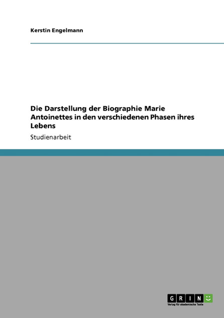 Die Darstellung der Biographie Marie Antoinettes in den verschiedenen Phasen ihres Lebens