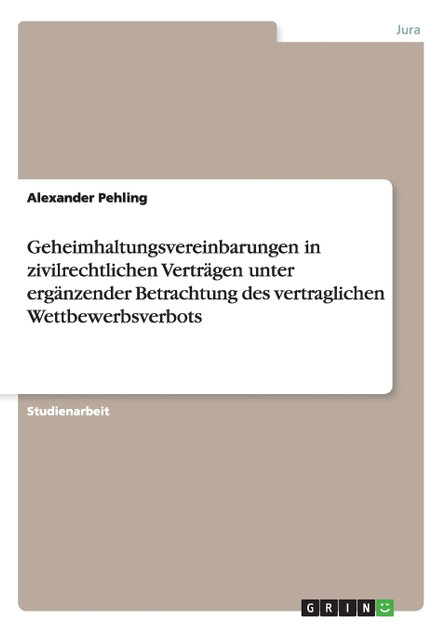 Geheimhaltungsvereinbarungen in zivilrechtlichen Verträgen unter ergänzender Betrachtung des vertraglichen Wettbewerbsverbots