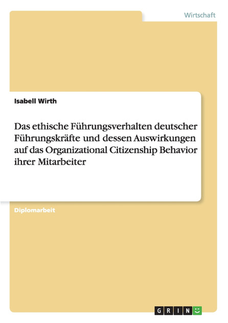 Das ethische Führungsverhalten deutscher Führungskräfte und dessen Auswirkungen auf das Organizational Citizenship Behavior ihrer Mitarbeiter Das ethische Führungsverhalten deutscher Führungskräfte und dessen Auswirkungen auf das Organizational Citizenship Behavior ihrer Mitarbeiter