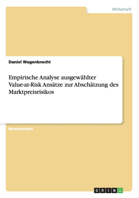 Empirische Analyse ausgewählter Value-at-Risk Ansätze zur Abschätzung des Marktpreisrisikos Empirische Analyse ausgewählter Value-at-Risk Ansätze zur Abschätzung des Marktpreisrisikos