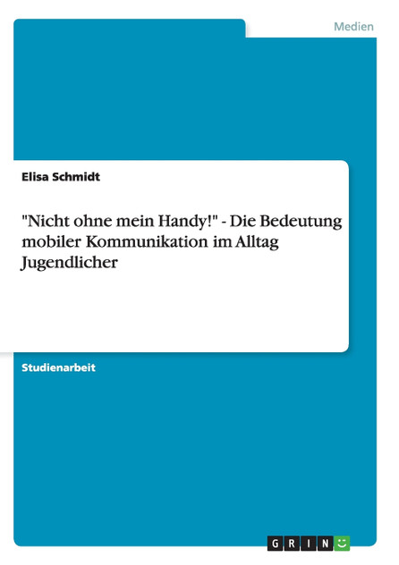 "Nicht ohne mein Handy!" - Die Bedeutung mobiler Kommunikation im Alltag Jugendlicher