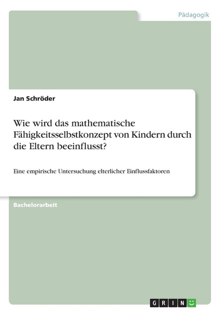 Wie wird das mathematische Fähigkeitsselbstkonzept von Kindern durch die Eltern beeinflusst? Wie wird das mathematische Fähigkeitsselbstkonzept von Kindern durch die Eltern beeinflusst?