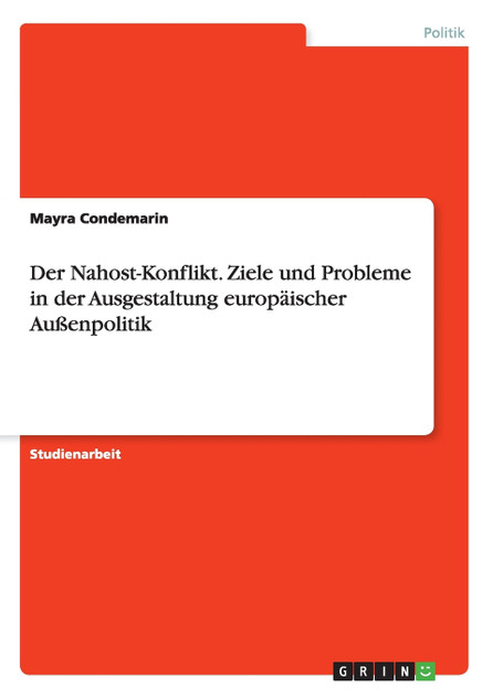 Der Nahost-Konflikt. Ziele und Probleme in der Ausgestaltung europäischer Außenpolitik Der Nahost-Konflikt. Ziele und Probleme in der Ausgestaltung europäischer Außenpolitik