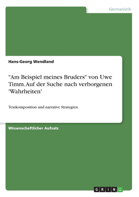 "Am Beispiel meines Bruders" von Uwe Timm. Auf der Suche nach verborgenen 'Wahrheiten' "Am Beispiel meines Bruders" von Uwe Timm. Auf der Suche nach verborgenen 'Wahrheiten'