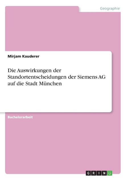Die Auswirkungen der Standortentscheidungen der Siemens AG auf die Stadt München Die Auswirkungen der Standortentscheidungen der Siemens AG auf die Stadt München