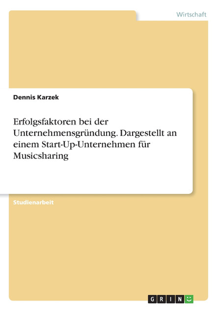 Erfolgsfaktoren bei der Unternehmensgründung. Dargestellt an einem Start-Up-Unternehmen für Musicsharing Erfolgsfaktoren bei der Unternehmensgründung. Dargestellt an einem Start-Up-Unternehmen für Musicsharing