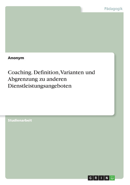 Coaching. Definition, Varianten und Abgrenzung zu anderen Dienstleistungsangeboten Coaching. Definition, Varianten und Abgrenzung zu anderen Dienstleistungsangeboten