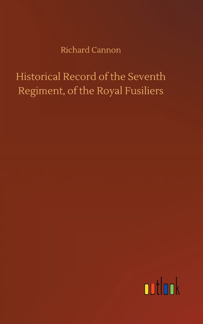 Historical Record of the Seventh Regiment, of the Royal Fusiliers