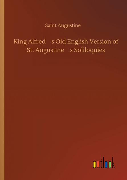 King Alfreds Old English Version of St. Augustines Soliloquies King Alfreds Old English Version of St. Augustines Soliloquies