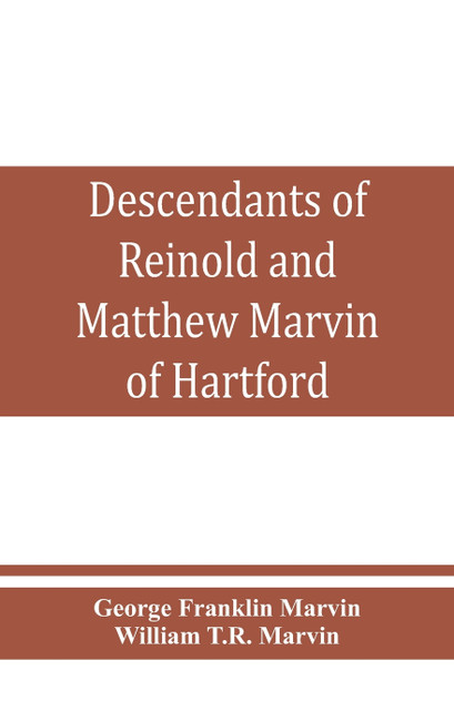 Descendants of Reinold and Matthew Marvin of Hartford, Ct., 1638 and 1635, sons of Edward Marvin, of Great Bentley, England Descendants of Reinold and Matthew Marvin of Hartford, Ct., 1638 and 1635, sons of Edward Marvin, of Great Bentley, England