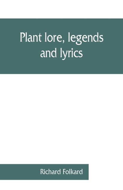 Plant lore, legends, and lyrics. Embracing the myths, traditions, superstitions, and folk-lore of the plant kingdom Plant lore, legends, and lyrics. Embracing the myths, traditions, superstitions, and folk-lore of the plant kingdom