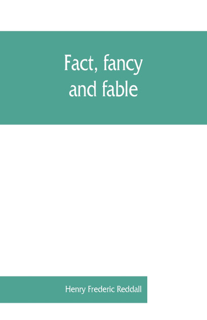 Fact, fancy, and fable; a new handbook for ready reference on subjects commonly omitted from cyclopaedias; comprising personal sobriquets, familiar phrases, popular appellations, geographical nicknames, literary pseudonyms, mythological characters,