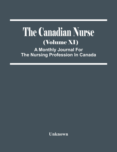 The Canadian Nurse (Volume Xi) A Monthly Journal For The Nursing Profession In Canada The Canadian Nurse (Volume Xi) A Monthly Journal For The Nursing Profession In Canada