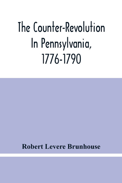 The Counter-Revolution In Pennsylvania, 1776-1790 The Counter-Revolution In Pennsylvania, 1776-1790
