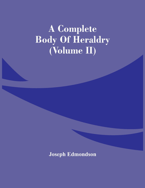 A Complete Body Of Heraldry (Volume Ii) A Complete Body Of Heraldry (Volume Ii)