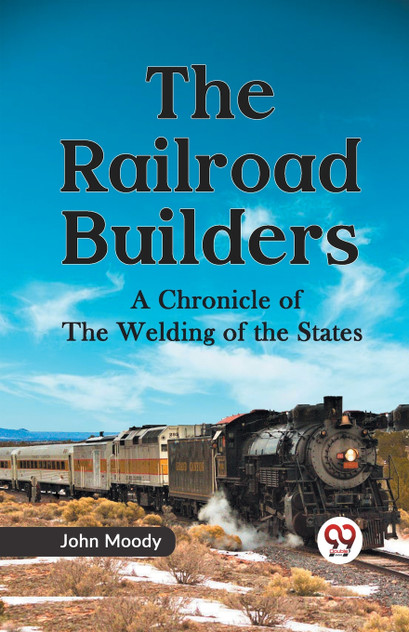 The Railroad Builders A CHRONICLE OF THE WELDING OF THE STATES The Railroad Builders A CHRONICLE OF THE WELDING OF THE STATES