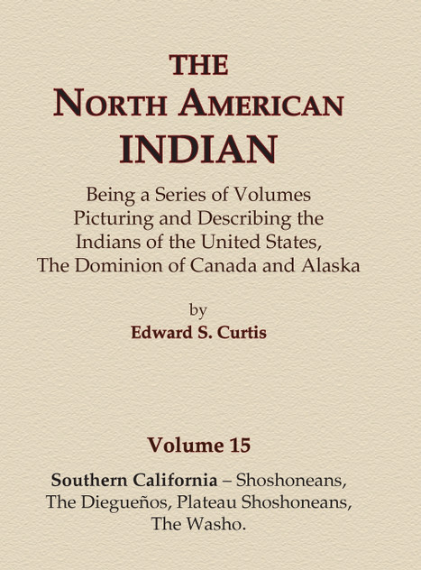 The North American Indian Volume 15 - Southern California - Shoshoneans, The Dieguenos, Plateau Shoshoneans, The Washo The North American Indian Volume 15 - Southern California - Shoshoneans, The Dieguenos, Plateau Shoshoneans, The Washo