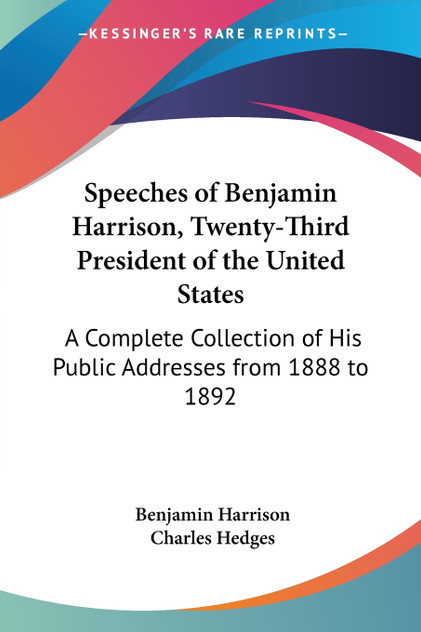 Speeches of Benjamin Harrison, Twenty-Third President of the United States Speeches of Benjamin Harrison, Twenty-Third President of the United States