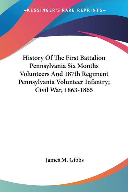 History Of The First Battalion Pennsylvania Six Months Volunteers And 187th Regiment Pennsylvania Volunteer Infantry; Civil War, 1863-1865