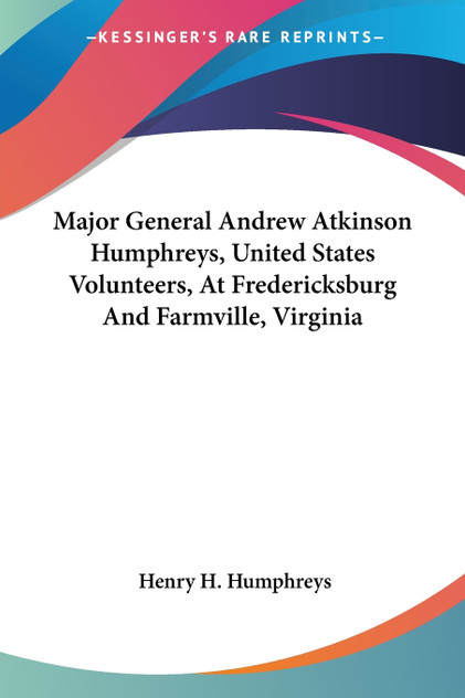 Major General Andrew Atkinson Humphreys, United States Volunteers, At Fredericksburg And Farmville, Virginia Major General Andrew Atkinson Humphreys, United States Volunteers, At Fredericksburg And Farmville, Virginia
