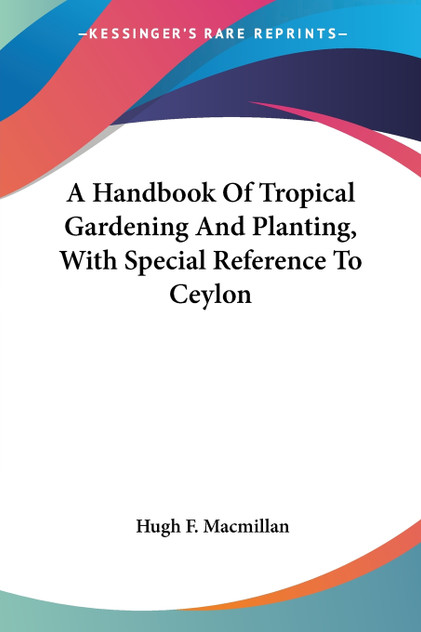 A Handbook Of Tropical Gardening And Planting, With Special Reference To Ceylon A Handbook Of Tropical Gardening And Planting, With Special Reference To Ceylon