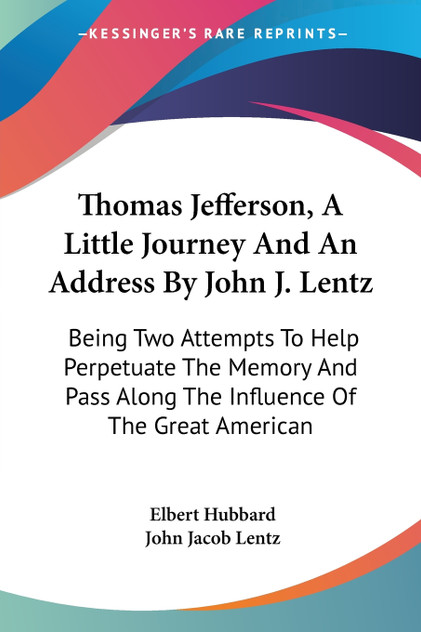 Thomas Jefferson, A Little Journey And An Address By John J. Lentz