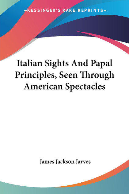 Italian Sights And Papal Principles, Seen Through American Spectacles Italian Sights And Papal Principles, Seen Through American Spectacles
