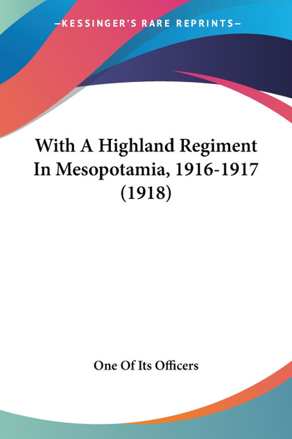 With A Highland Regiment In Mesopotamia, 1916-1917 (1918) With A Highland Regiment In Mesopotamia, 1916-1917 (1918)