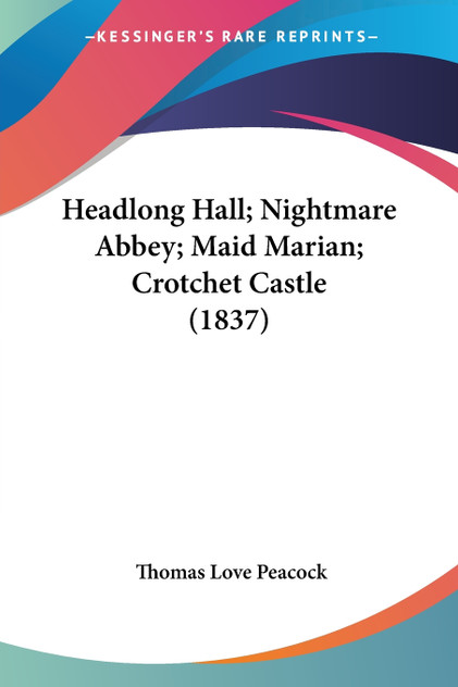 Headlong Hall; Nightmare Abbey; Maid Marian; Crotchet Castle (1837) Headlong Hall; Nightmare Abbey; Maid Marian; Crotchet Castle (1837)