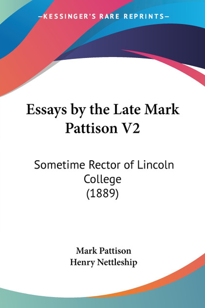 Essays by the Late Mark Pattison V2 Essays by the Late Mark Pattison V2
