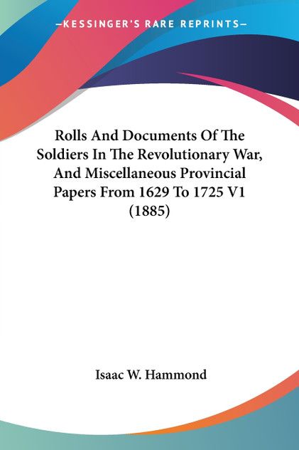 Rolls And Documents Of The Soldiers In The Revolutionary War, And Miscellaneous Provincial Papers From 1629 To 1725 V1 (1885)