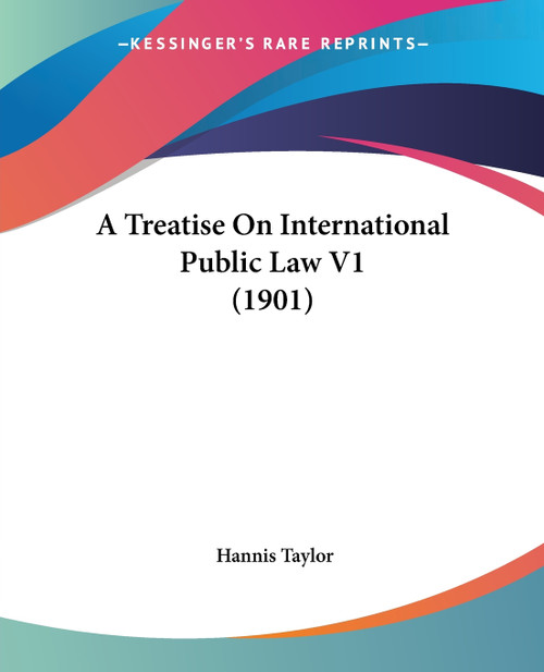A Treatise On International Public Law V1 (1901) A Treatise On International Public Law V1 (1901)