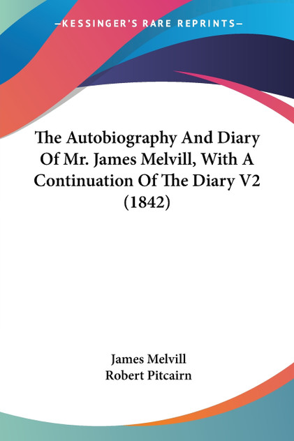 The Autobiography And Diary Of Mr. James Melvill, With A Continuation Of The Diary V2 (1842) The Autobiography And Diary Of Mr. James Melvill, With A Continuation Of The Diary V2 (1842)